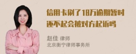 信用卡刷了18万逾期暂时还不起会被对方起诉吗