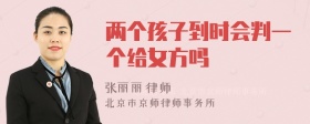 两个孩子到时会判一个给女方吗