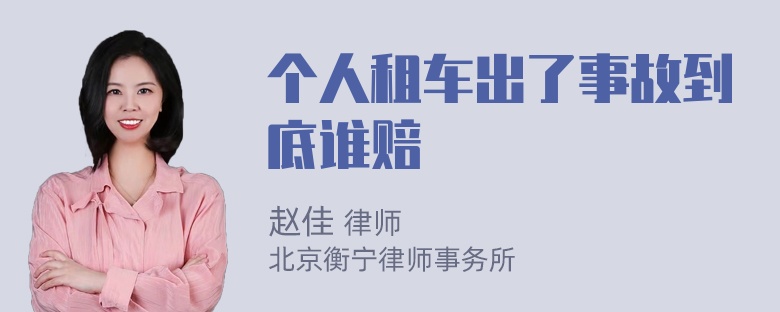 个人租车出了事故到底谁赔