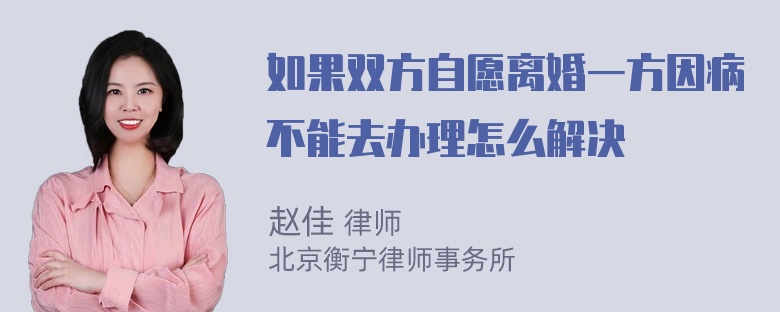 如果双方自愿离婚一方因病不能去办理怎么解决