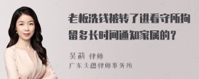 老板洗钱被转了进看守所拘留多长时间通知家属的？