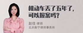 机动车丢了五年了，可以报案吗？