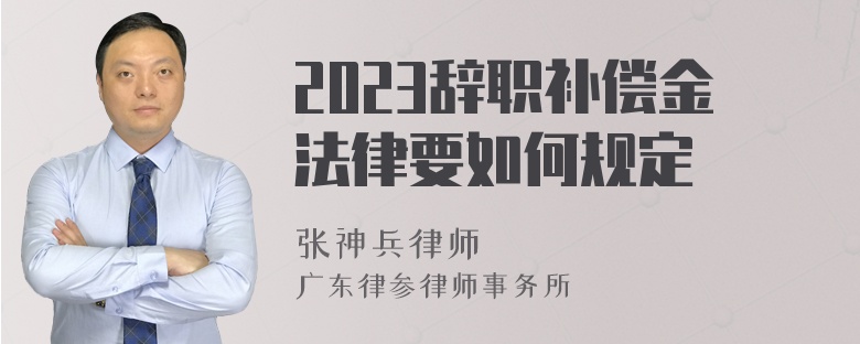 2023辞职补偿金法律要如何规定