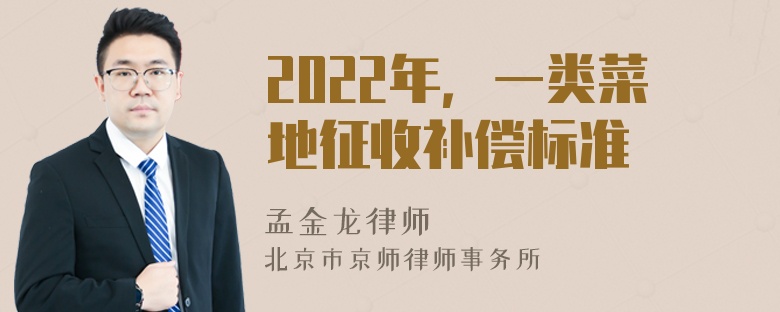 2022年，一类菜地征收补偿标准