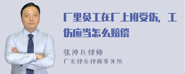 厂里员工在厂上班受伤，工伤应当怎么赔偿