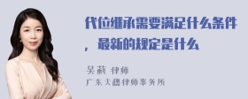 代位继承需要满足什么条件，最新的规定是什么