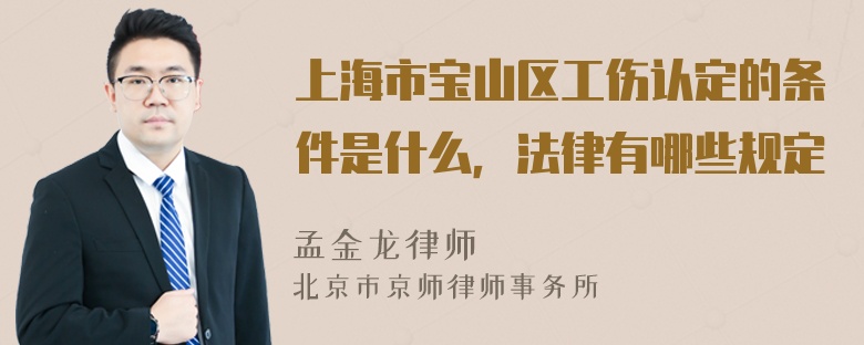 上海市宝山区工伤认定的条件是什么，法律有哪些规定