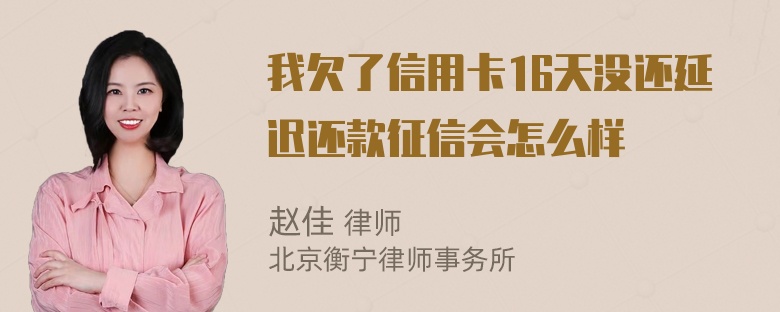 我欠了信用卡16天没还延迟还款征信会怎么样