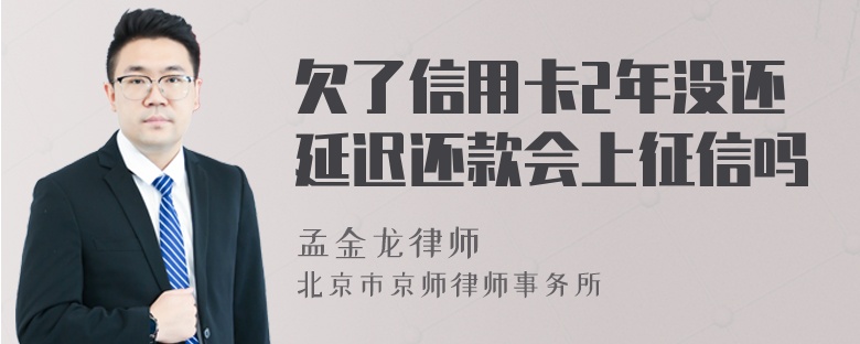 欠了信用卡2年没还延迟还款会上征信吗