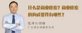 什么是商业秘密？商业秘密的构成要件有哪些？