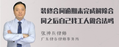 装修合同逾期未完成解除合同之后自己找工人做合法吗