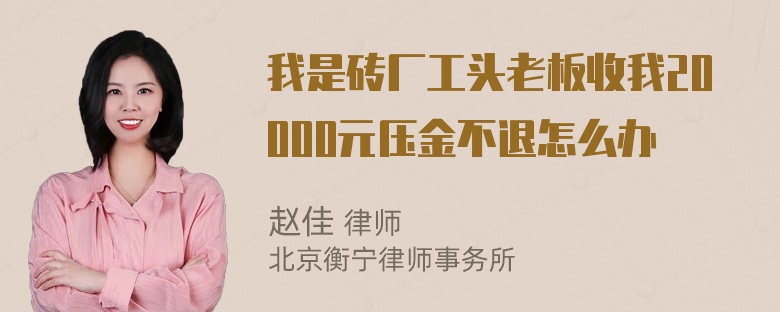 我是砖厂工头老板收我20000元压金不退怎么办