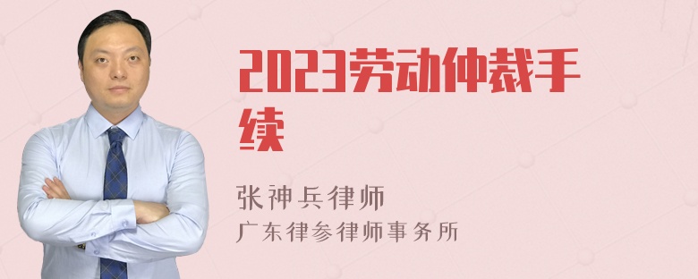 2023劳动仲裁手续