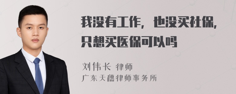 我没有工作，也没买社保，只想买医保可以吗