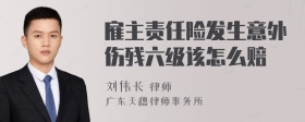 雇主责任险发生意外伤残六级该怎么赔