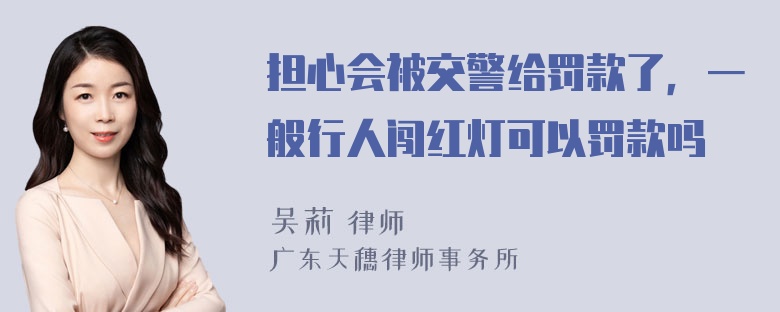 担心会被交警给罚款了，一般行人闯红灯可以罚款吗