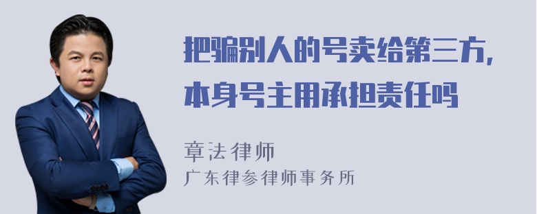 把骗别人的号卖给第三方，本身号主用承担责任吗