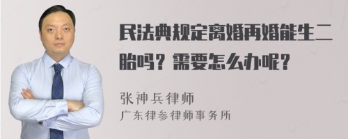 民法典规定离婚再婚能生二胎吗？需要怎么办呢？