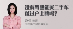 没有驾照能买二手车能过户上牌吗？