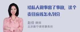 给私人做事出了事故，这个责任应该怎么划分