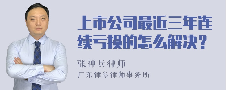 上市公司最近三年连续亏损的怎么解决？