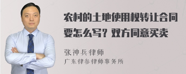 农村的土地使用权转让合同要怎么写？双方同意买卖