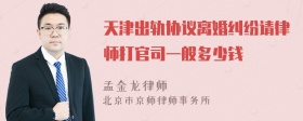 天津出轨协议离婚纠纷请律师打官司一般多少钱