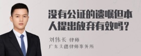 没有公证的遗嘱但本人提出放弃有效吗？
