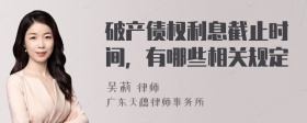 破产债权利息截止时间，有哪些相关规定