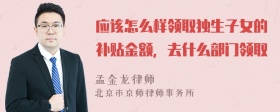 应该怎么样领取独生子女的补贴金额，去什么部门领取