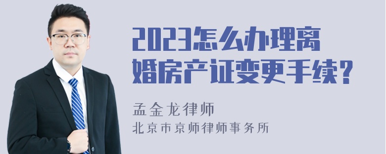 2023怎么办理离婚房产证变更手续？