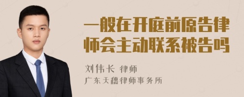 一般在开庭前原告律师会主动联系被告吗