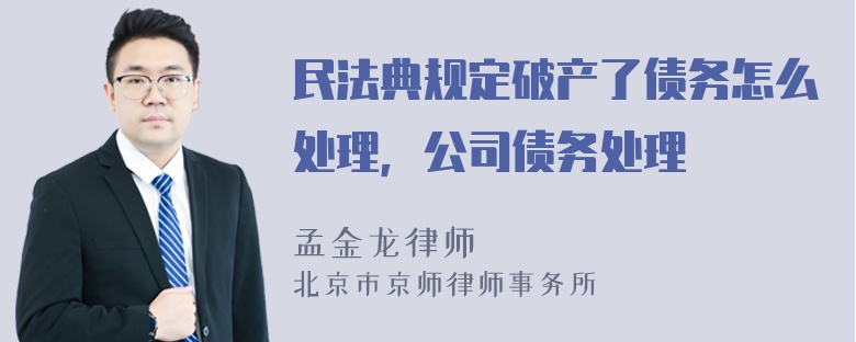 民法典规定破产了债务怎么处理，公司债务处理