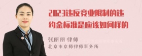 2023违反竞业限制的违约金标准是应该如何样的