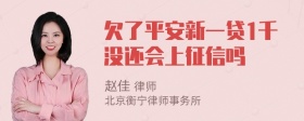 欠了平安新一贷1千没还会上征信吗