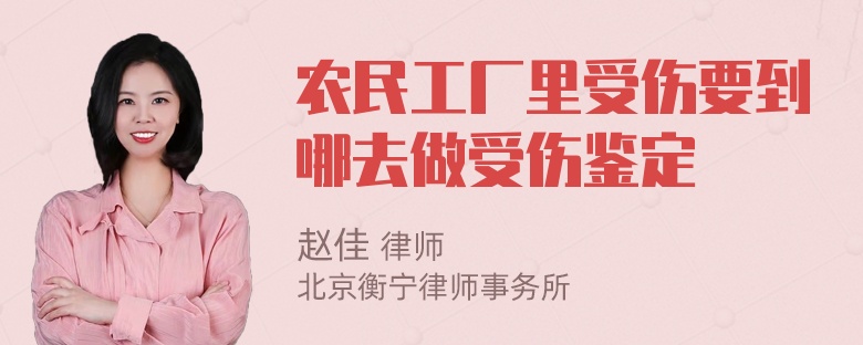 农民工厂里受伤要到哪去做受伤鉴定