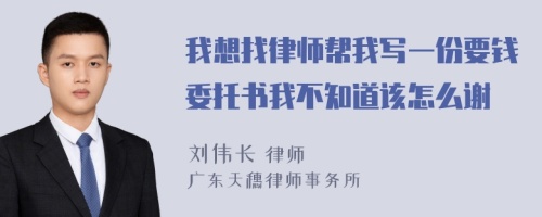 我想找律师帮我写一份要钱委托书我不知道该怎么谢