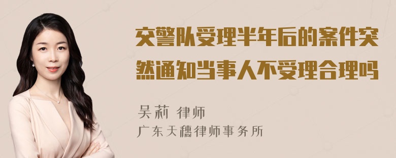 交警队受理半年后的案件突然通知当事人不受理合理吗