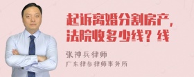 起诉离婚分割房产，法院收多少线？线