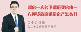 婚房一人名下婚后买房由一方还贷款离婚后房产怎么分