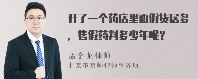 开了一个药店里面假货居多，售假药判多少年呢？