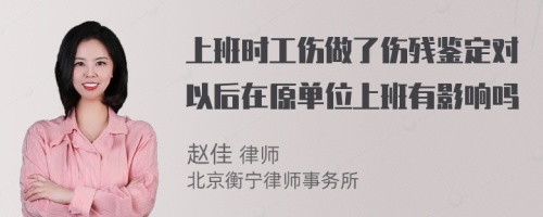 上班时工伤做了伤残鉴定对以后在原单位上班有影响吗