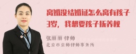 离婚没结婚证怎么离有孩子3岁，我想要孩子抚养权