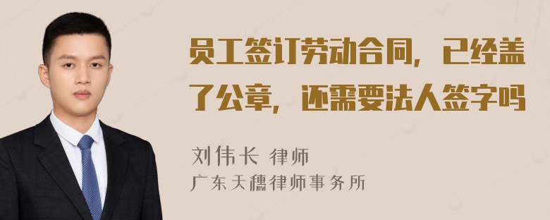 员工签订劳动合同，已经盖了公章，还需要法人签字吗