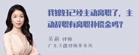 我媳妇已经主动离职了，主动辞职有离职补偿金吗？