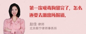 第一次吸毒拘留完了，怎么还要去派出所报道．