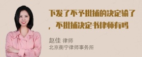 下发了不予批捕的决定输了，不批捕决定书律师有吗