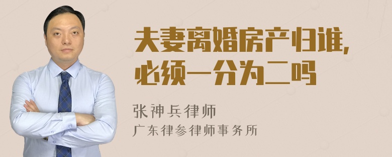 夫妻离婚房产归谁，必须一分为二吗