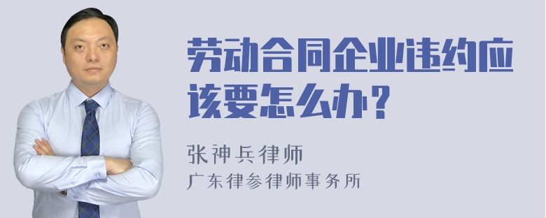 劳动合同企业违约应该要怎么办？