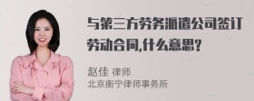 与第三方劳务派遣公司签订劳动合同,什么意思?